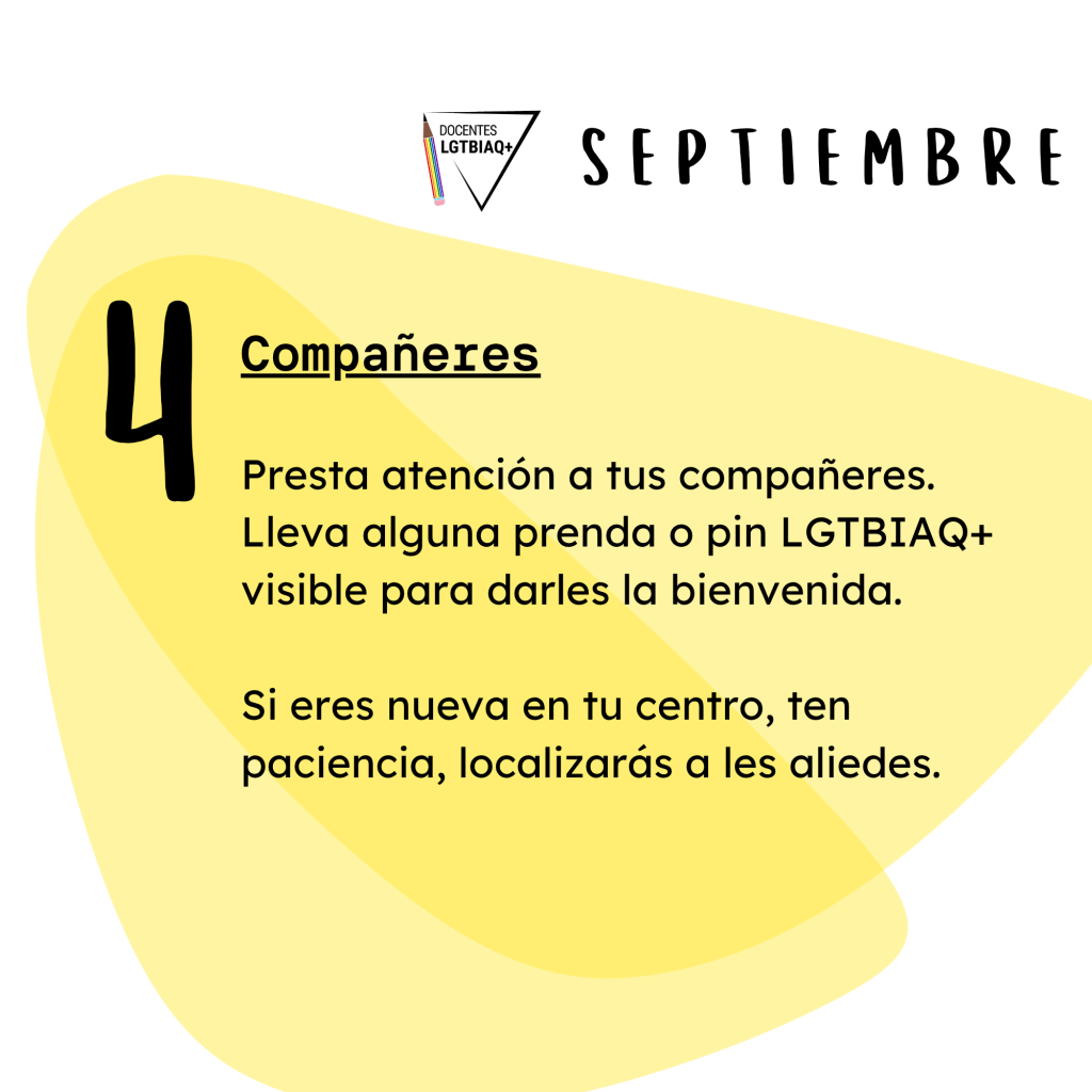 4. Compañeres
Presta atención a tus compañeres.
Lleva alguna prenda o pin LGTBIAQ+
visible para darles la bienvenida.
Si eres nueva en tu centro, ten
paciencia, localizarás a les aliedes.